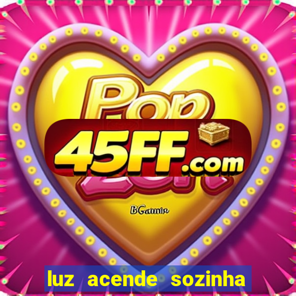 luz acende sozinha a noite o que significa luz acende sozinha a noite espiritismo